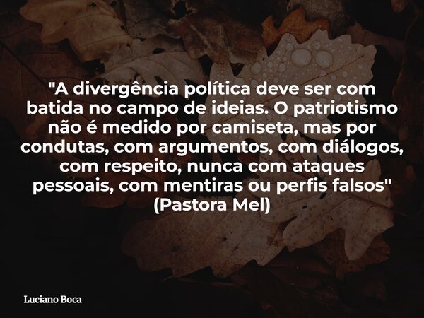 "A divergência política deve ser com batida no campo de ideias. O patriotismo não é medido por camiseta, mas por condutas, com argumentos, com diálogos, co... Frase de Luciano Boca.
