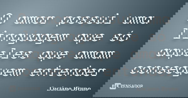 O amor possui uma linguagem que só aqueles que amam conseguem entender... Frase de Luciano Bruno.