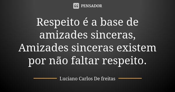 Respeito é a base de amizades sinceras, Amizades sinceras existem por não faltar respeito.... Frase de Luciano Carlos De freitas.