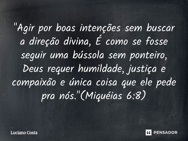 ⁠"Agir por boas intenções sem buscar a direção divina, É como se fosse seguir uma bússola sem ponteiro, Deus requer humildade, justiça e compaixão e única ... Frase de Luciano Costa.