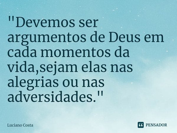 ⁠"Devemos ser argumentos de Deus em cada momentos da vida,sejam elas nas alegrias ou nas adversidades."... Frase de Luciano Costa.