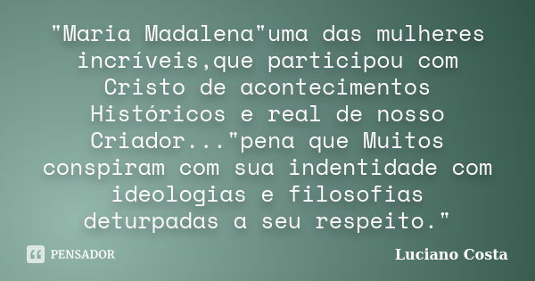 "Maria Madalena"uma das mulheres incríveis,que participou com Cristo de acontecimentos Históricos e real de nosso Criador..."pena que Muitos cons... Frase de Luciano Costa.