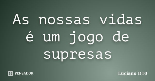 As nossas vidas é um jogo de supresas... Frase de Luciano D10.