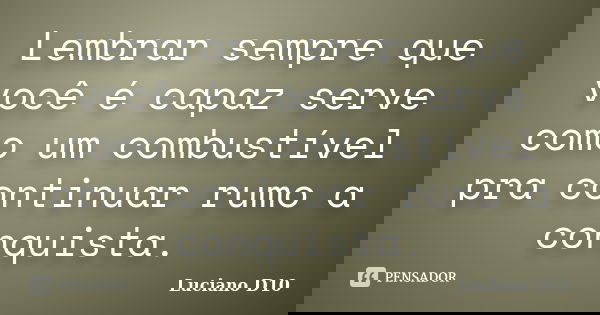 Lembrar sempre que você é capaz serve como um combustível pra continuar rumo a conquista.... Frase de Luciano D10.