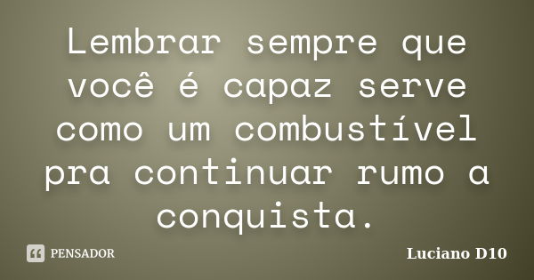 Lembrar sempre que você é capaz serve como um combustível pra continuar rumo a conquista.... Frase de Luciano D10.