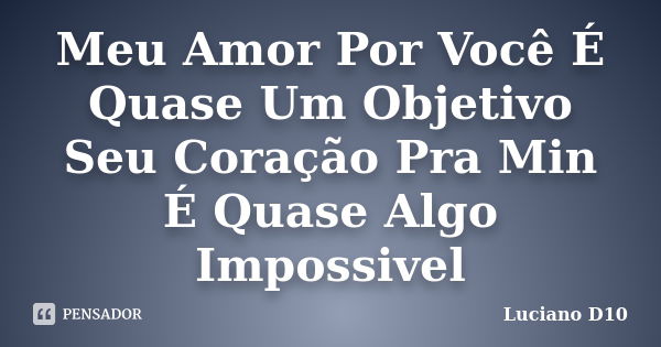 Meu Amor Por Você É Quase Um Objetivo Seu Coração Pra Min É Quase Algo Impossivel... Frase de Luciano D10.