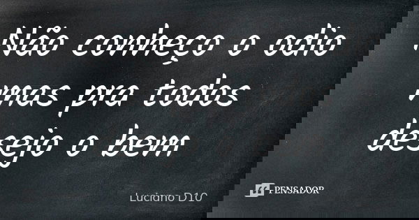Não conheço o odio mas pra todos desejo o bem... Frase de Luciano D10.