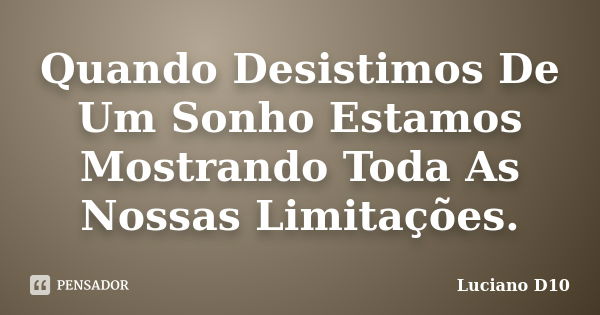 Quando Desistimos De Um Sonho Estamos Mostrando Toda As Nossas Limitações.... Frase de Luciano D10.