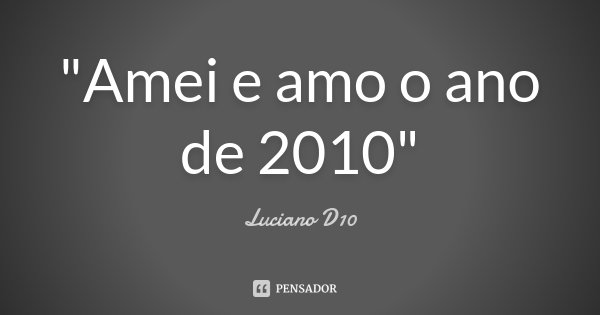 "Amei e amo o ano de 2010"... Frase de Luciano D10.