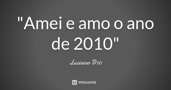 "Amei e amo o ano de 2010"... Frase de Luciano D10.