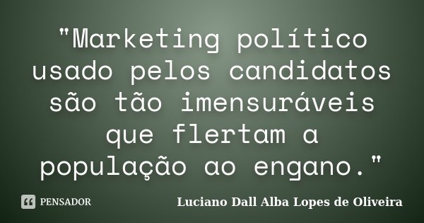 "Marketing político usado pelos candidatos são tão imensuráveis que flertam a população ao engano."... Frase de Luciano Dall Alba Lopes de Oliveira.