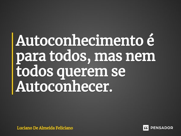 ⁠Autoconhecimento é para todos, mas nem todos querem se Autoconhecer.... Frase de Luciano De Almeida Feliciano.