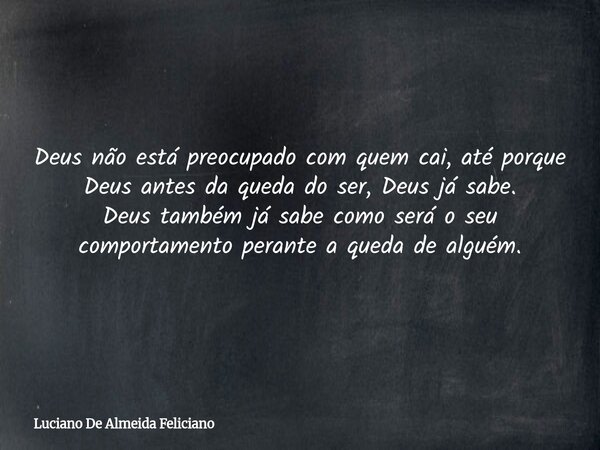 Deus não está preocupado com quem cai, até porque Deus antes da queda do ser, Deus já sabe. Deus também já sabe como será o seu comportamento perante a queda de... Frase de Luciano De Almeida Feliciano.