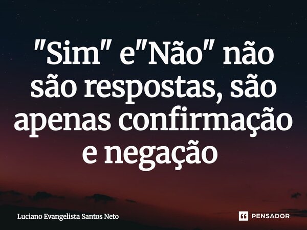 "Sim" e "Não" não são respostas, são apenas confirmação e negação ⁠... Frase de Luciano Evangelista Santos Neto.