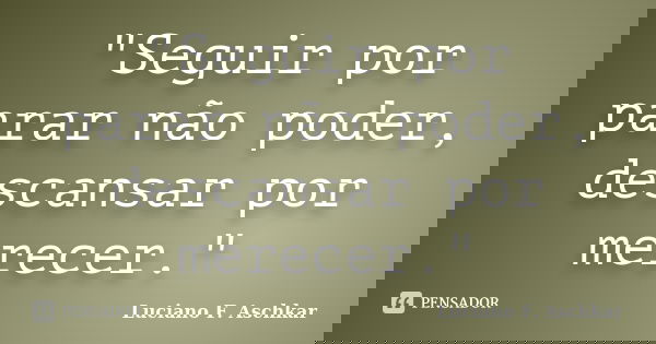 "Seguir por parar não poder, descansar por merecer."... Frase de Luciano F. Aschkar.