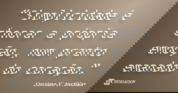 “Simplicidade é chorar a própria emoção, num pranto emanado do coração.”... Frase de Luciano F. Aschkar.