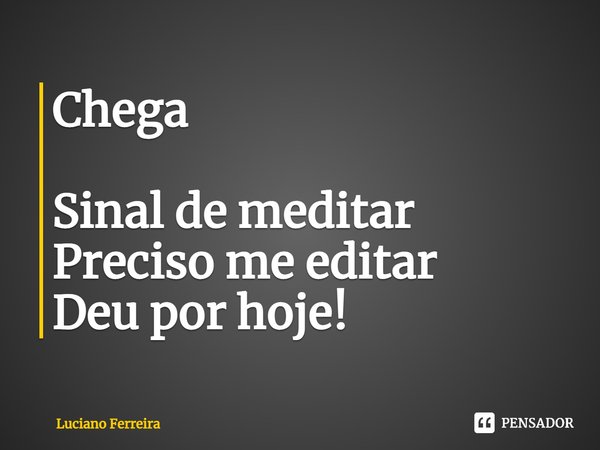 ⁠Chega Sinal de meditar Preciso me editar Deu por hoje!... Frase de luciano ferreira.