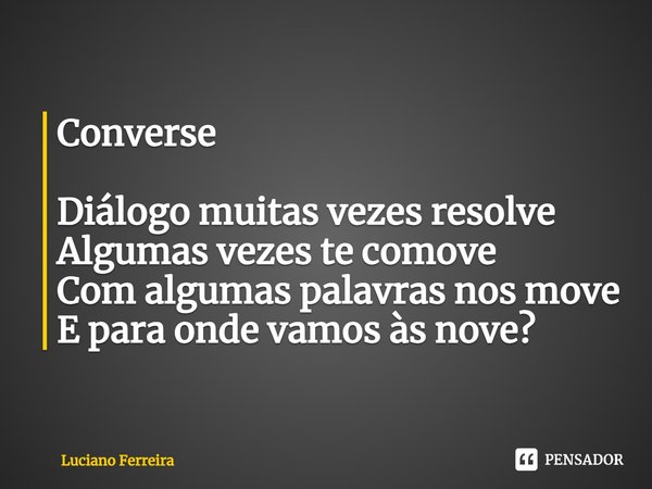 ⁠Converse Diálogo muitas vezes resolve Algumas vezes te comove Com algumas palavras nos move E para onde vamos às nove?... Frase de luciano ferreira.