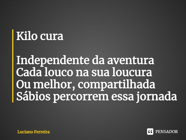 ⁠Kilo cura Independente da aventura Cada louco na sua loucura Ou melhor, compartilhada Sábios percorrem essa jornada... Frase de luciano ferreira.