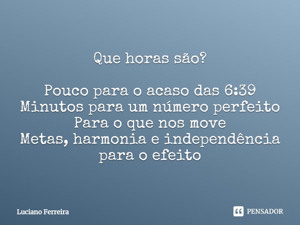 ⁠Que horas são? Pouco para o acaso das 6:39 Minutos para um número perfeito Para o que nos move Metas, harmonia e independência para o efeito... Frase de luciano ferreira.