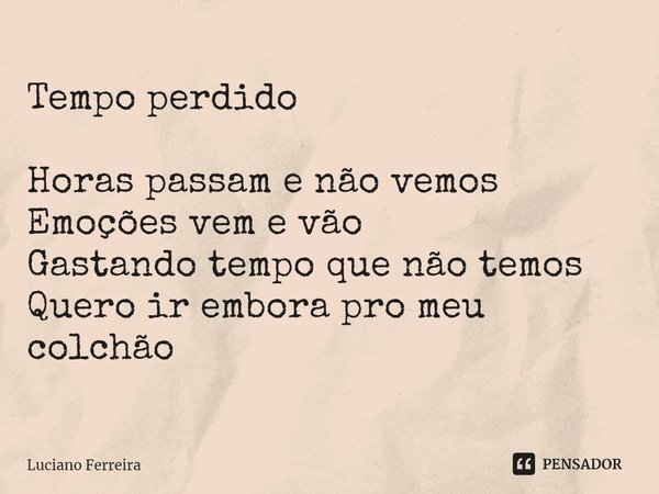 ⁠Tempo perdido Horas passam e não vemos Emoções vem e vão Gastando tempo que não temos Quero ir embora pro meu colchão... Frase de luciano ferreira.