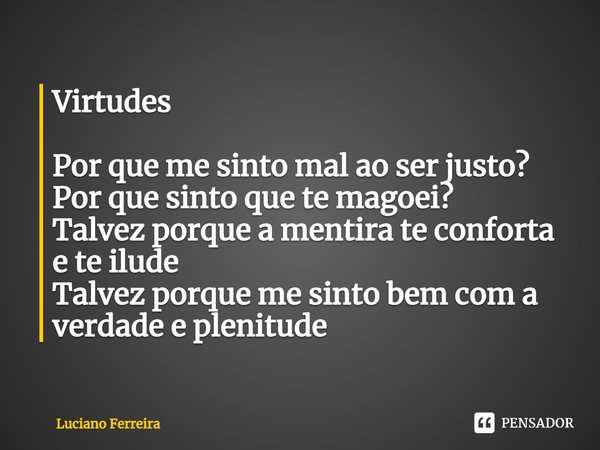 ⁠Virtudes Por que me sinto mal ao ser justo? Por que sinto que te magoei? Talvez porque a mentira te conforta e te ilude Talvez porque me sinto bem com a verdad... Frase de luciano ferreira.