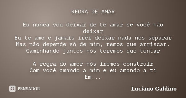 REGRA DE AMAR Eu nunca vou deixar de te amar se você não deixar Eu te amo e jamais irei deixar nada nos separar Mas não depende só de mim, temos que arriscar. C... Frase de Luciano Galdino.