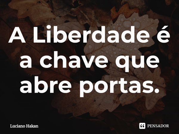 ⁠A Liberdade é a chave que abre portas.... Frase de Luciano Hakan.