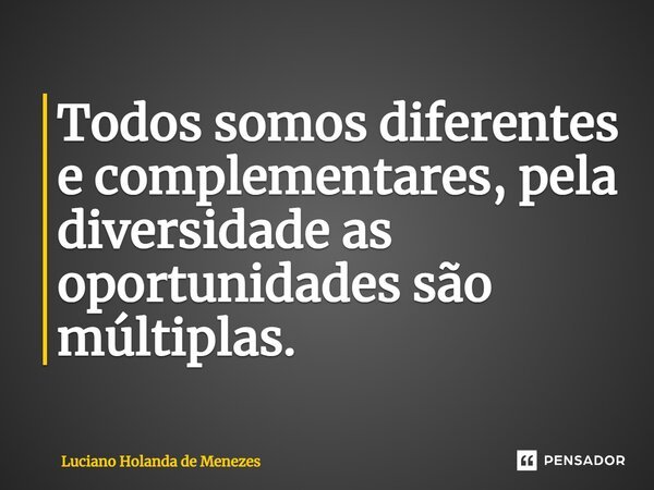 ⁠⁠Todos somos diferentes e complementares, pela diversidade as oportunidades são múltiplas.... Frase de Luciano Holanda de Menezes.