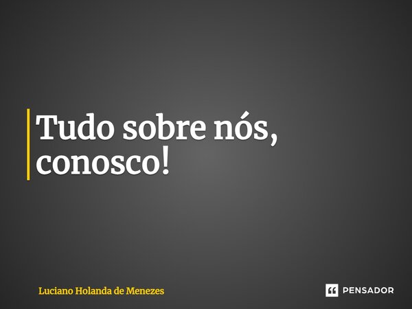 ⁠⁠Tudo sobre nós, conosco!... Frase de Luciano Holanda de Menezes.