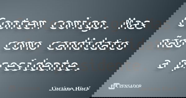 Contem comigo. Mas não como candidato a presidente.... Frase de Luciano Huck.