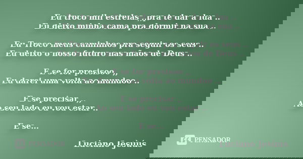 Eu troco mil estrelas ,,pra te dar a lua .. Eu deixo minha cama pra dormir na sua .. Eu Troco meus caminhos pra seguir os seus .. Eu deixo o nosso futuro nas mã... Frase de Luciano Jesùús.