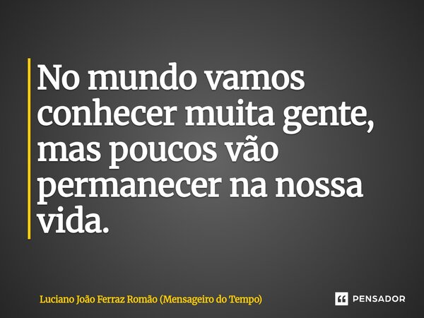⁠No mundo vamos conhecer muita gente, mas poucos vão permanecer na nossa vida.... Frase de Luciano João Ferraz Romão (Mensageiro do Tempo).