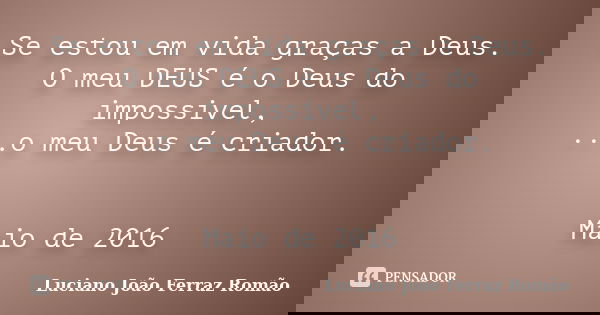 Se estou em vida graças a Deus. O meu DEUS é o Deus do impossivel, ...o meu Deus é criador. Maio de 2016... Frase de Luciano João Ferraz Romão.