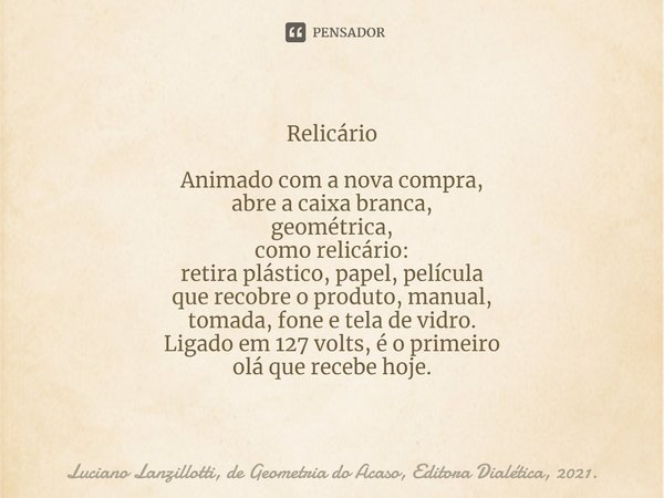 ⁠Relicário Animado com a nova compra, abre a caixa branca, geométrica, como relicário: retira plástico, papel, película que recobre o produto, manual, tomada, f... Frase de Luciano Lanzillotti, de Geometria do Acaso, Editora Dialética, 2021..