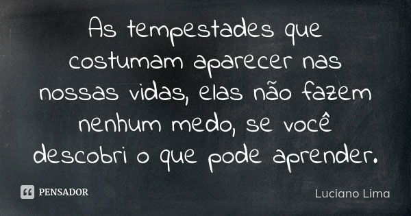 As tempestades que costumam aparecer nas nossas vidas, elas não fazem nenhum medo, se você descobri o que pode aprender.... Frase de Luciano Lima.