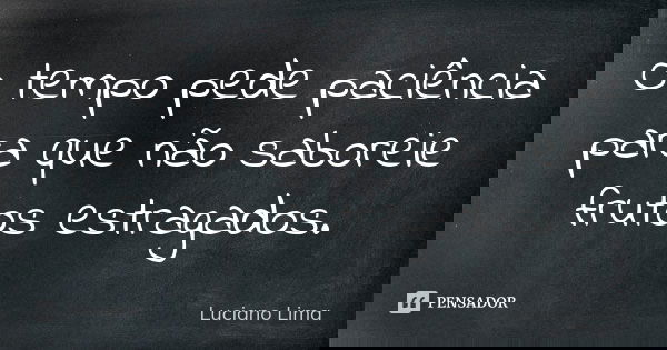 O tempo pede paciência para que não saboreie frutos estragados.... Frase de Luciano Lima.