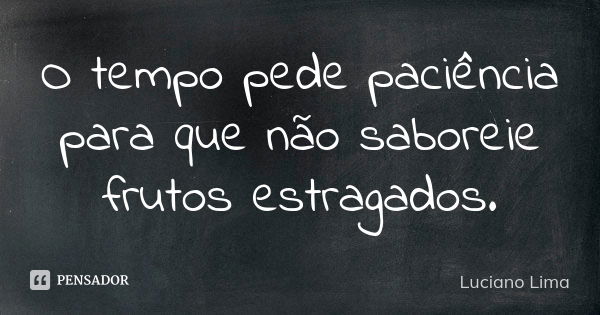 O tempo pede paciência para que não saboreie frutos estragados.... Frase de Luciano Lima.