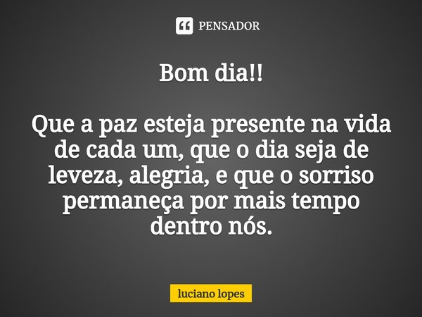 ⁠Bom dia!! Que a paz esteja presente na vida de cada um, que o dia seja de leveza, alegria, e que o sorriso permaneça por mais tempo dentro nós.... Frase de luciano lopes.