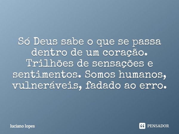 ⁠Só Deus sabe o que se passa dentro de um coração.
Trilhões de sensações e sentimentos. Somos humanos, vulneráveis, fadado ao erro.... Frase de luciano lopes.