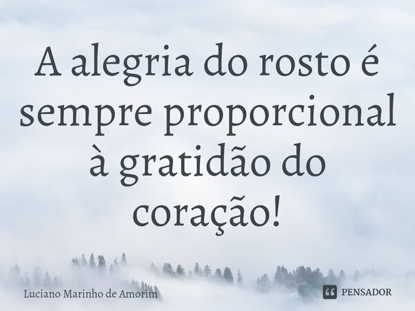 ⁠A alegria do rosto é sempre proporcional à gratidão do coração!... Frase de Luciano Marinho de Amorim.