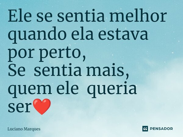 ⁠Ele se sentia melhor quando ela estava por perto, Se sentia mais, quem ele queria ser❤️... Frase de Luciano Marques.