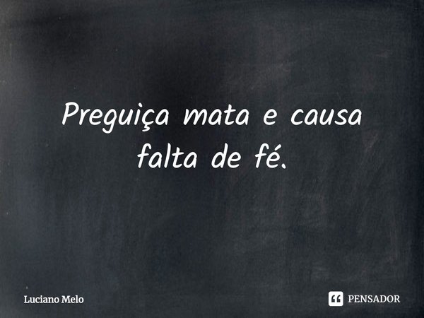 ⁠Preguiça mata e causa falta de fé.... Frase de Luciano Melo.