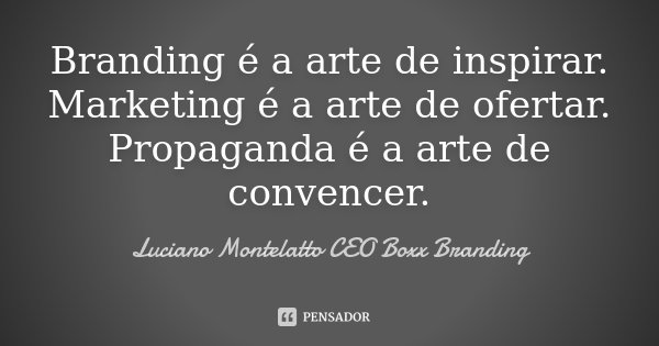Branding é a arte de inspirar. Marketing é a arte de ofertar. Propaganda é a arte de convencer.... Frase de Luciano Montelatto CEO Boxx Branding.