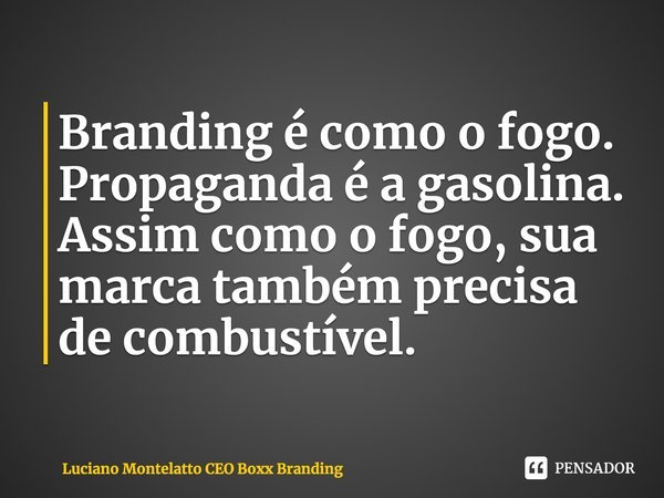 ⁠Branding é como o fogo.
Propaganda é a gasolina.
Assim como o fogo, sua marca também precisa de combustível.... Frase de Luciano Montelatto CEO Boxx Branding.