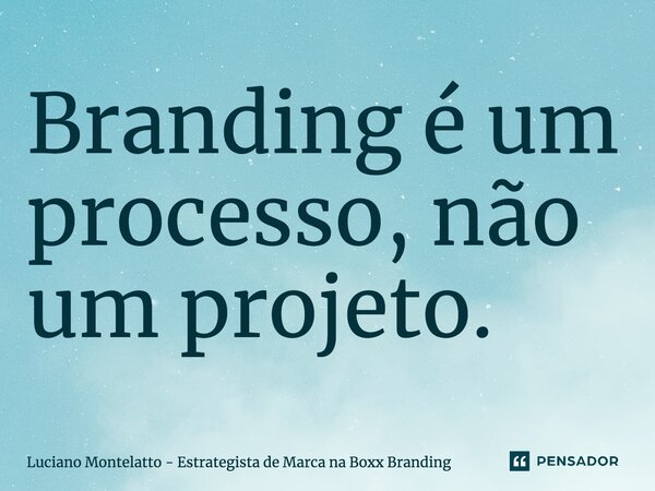 ⁠Branding é um processo, não um projeto.... Frase de Luciano Montelatto - Estrategista de Marca na Boxx Branding.