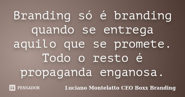 ‪Branding só é branding quando se entrega aquilo que se promete. Todo o resto é propaganda enganosa.... Frase de Luciano Montelatto CEO Boxx Branding.