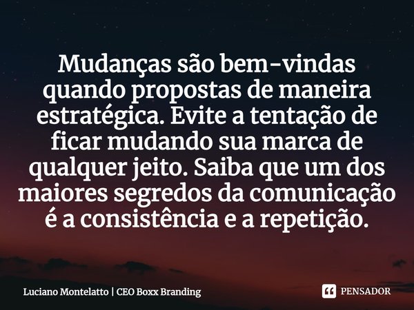 ⁠Mudanças são bem-vindas quando propostas de maneira estratégica. Evite a tentação de ficar mudando sua marca de qualquer jeito. Saiba que um dos maiores segred... Frase de Luciano Montelatto  CEO Boxx Branding.