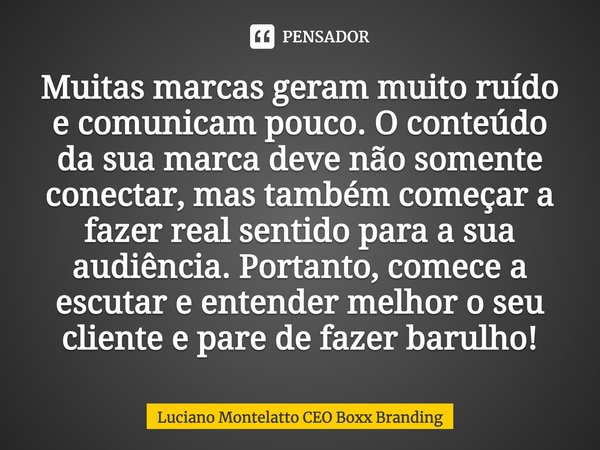 ⁠Muitas marcas geram muito ruído e comunicam pouco. O conteúdo da sua marca deve não somente conectar, mas também começar a fazer real sentido para a sua audiên... Frase de Luciano Montelatto CEO Boxx Branding.