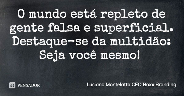 O mundo está repleto de gente falsa e superficial. Destaque-se da multidão: Seja você mesmo!... Frase de Luciano Montelatto CEO Boxx Branding.